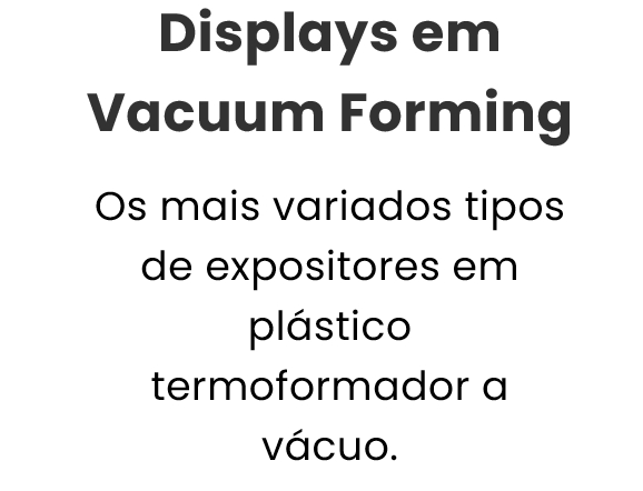 Displays em Vacuum Forming